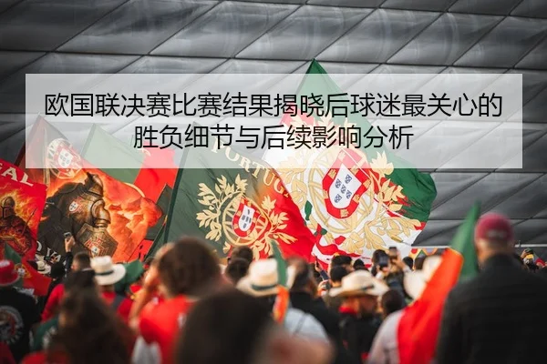 欧国联决赛比赛结果揭晓后球迷最关心的胜负细节与后续影响分析